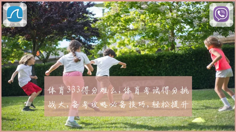 体育333得分难么,体育考试得分挑战大,备考攻略必备技巧,轻松提升分数