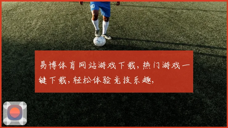 易博体育网站游戏下载,热门游戏一键下载,轻松体验竞技乐趣,