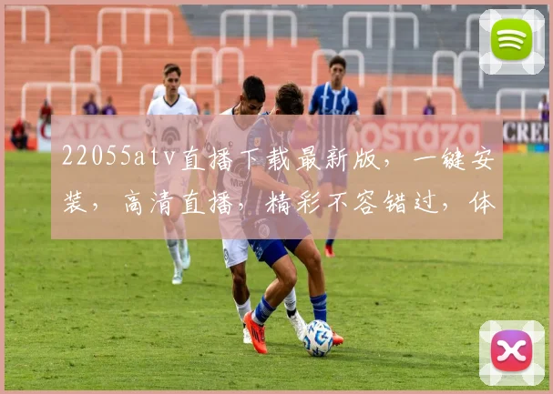 22055atv直播下载最新版，一键安装，高清直播，精彩不容错过，体验极致