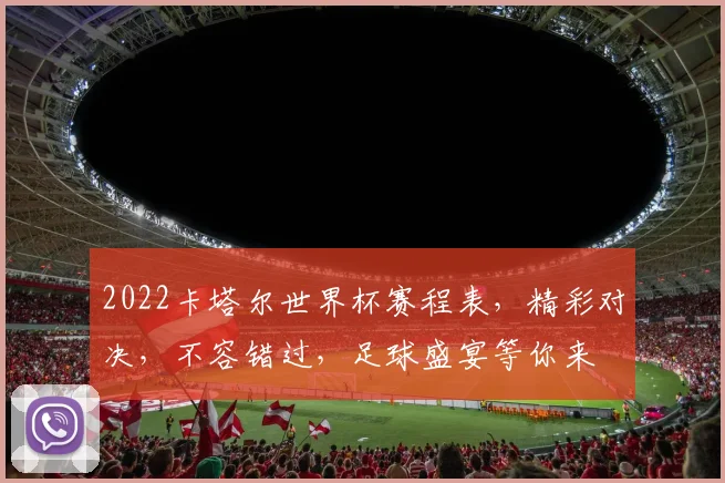 2022卡塔尔世界杯赛程表，精彩对决，不容错过，足球盛宴等你来