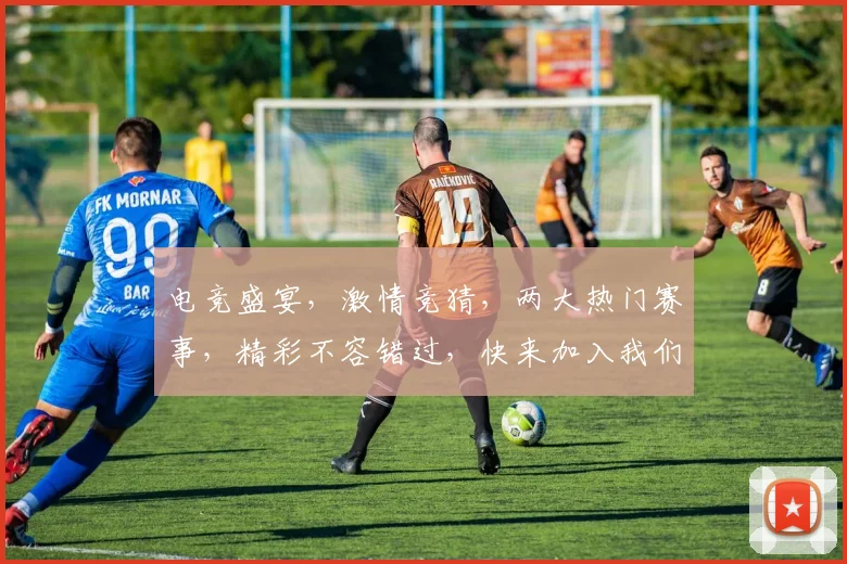 电竞盛宴，激情竞猜，两大热门赛事，精彩不容错过，快来加入我们