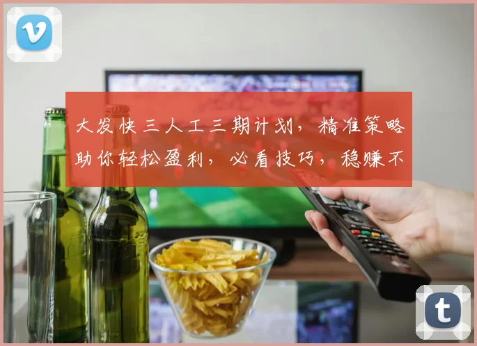大发快三人工三期计划，精准策略助你轻松盈利，必看技巧，稳赚不赔
