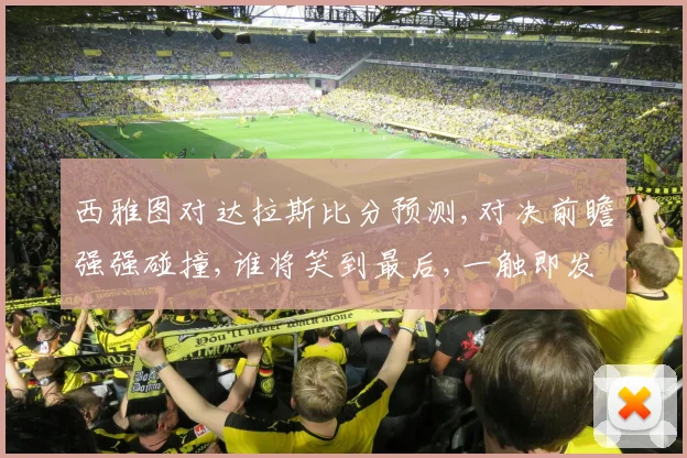 西雅图对达拉斯比分预测,对决前瞻强强碰撞,谁将笑到最后,一触即发
