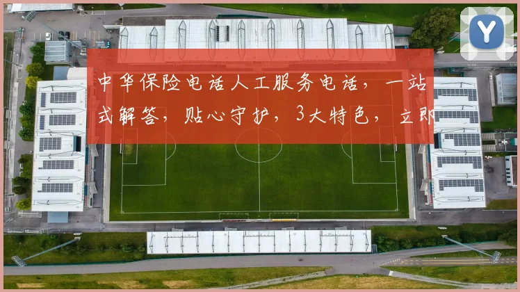中华保险电话人工服务电话，一站式解答，贴心守护，3大特色，立即拨打